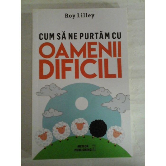 CUM SA NE PURTAM CU OAMENII DIFICILI - ROY LILLEY CUM SA NE PURTAM CU OAMENII DIFICILI - ROY LILLEY